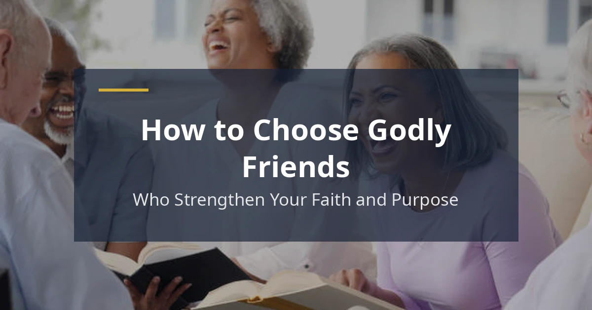 How to Choose Godly Friends Who Strengthen Your Faith and Purpose How to choose Godly friends